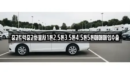 중고트럭중고화물차1톤2.5톤3.5톤4.5톤5톤매매매입수출