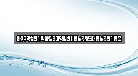 하수구막힘변기막힘씽크대막힘변기뚫는곳씽크대뚫는곳변기뚫음