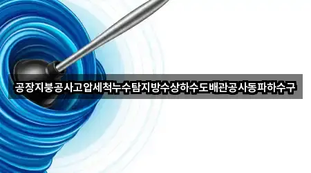 공장지붕공사고압세척누수탐지방수상하수도배관공사동파하수구