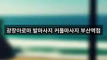 광장아로마 발마사지 커플마사지 부산역점