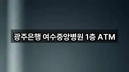 광주은행 여수중앙병원 1층 ATM