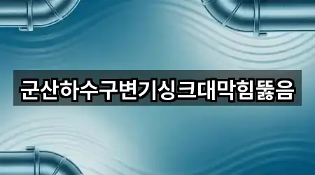 군산하수구변기싱크대막힘뚫음
