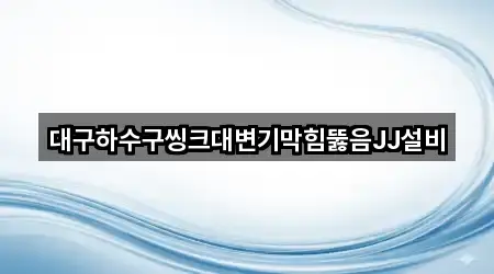 대구하수구씽크대변기막힘뚫음JJ설비