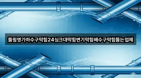 뚫림명가하수구막힘24싱크대막힘변기막힘배수구막힘뚫는업체