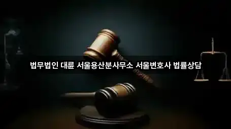 법무법인 대륜 서울용산분사무소 서울변호사 법률상담