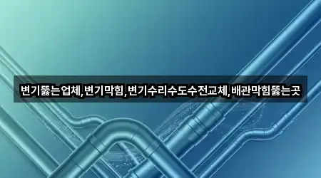 변기뚫는업체,변기막힘,변기수리수도수전교체,배관막힘뚫는곳