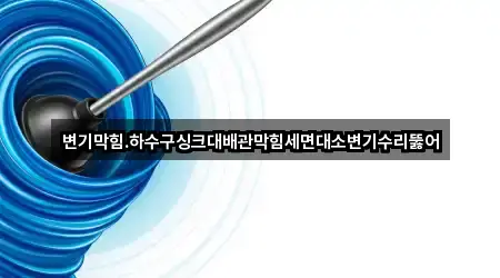 변기막힘.하수구싱크대배관막힘세면대소변기수리뚫어