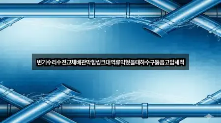 변기수리수전교체배관막힘씽크대역류막혔을때하수구뚫음고압세척