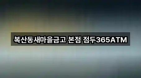 복산동새마을금고 본점 점두365ATM