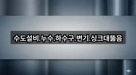 수도설비.누수.하수구.변기.싱크대뚫음