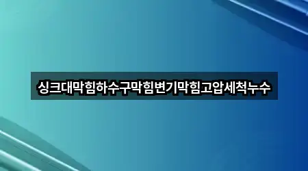 싱크대막힘하수구막힘변기막힘고압세척누수