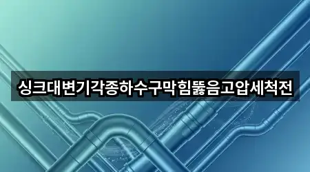 싱크대변기각종하수구막힘뚫음고압세척전