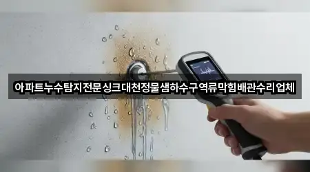 아파트누수탐지전문싱크대천정물샘하수구역류막힘배관수리업체