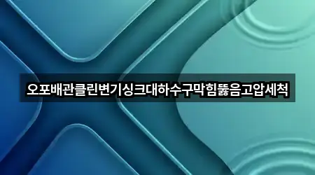 오포배관클린변기싱크대하수구막힘뚫음고압세척
