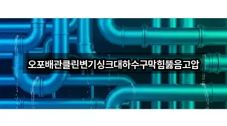 오포배관클린변기싱크대하수구막힘뚫음고압
