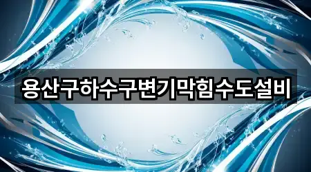 용산구하수구변기막힘수도설비