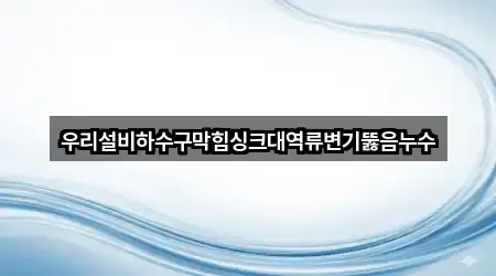 우리설비하수구막힘싱크대역류변기뚫음누수