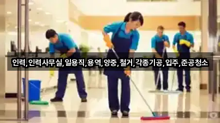 인력,인력사무실,일용직,용역,양중,철거,각종기공,입주,준공청소
