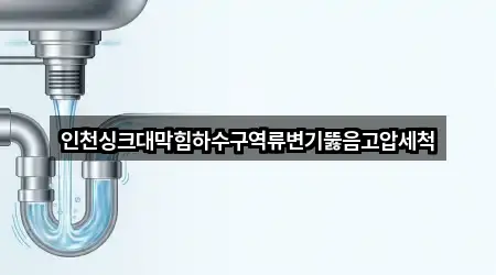 인천싱크대막힘하수구역류변기뚫음고압세척