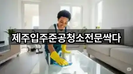 제주입주준공청소전문싹다