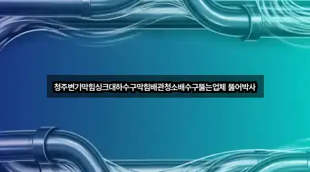 청주변기막힘싱크대하수구막힘배관청소배수구뚫는업체 뚫어박사