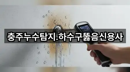 충주누수탐지.하수구뚫음신용사