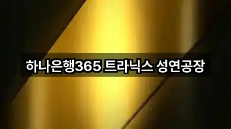 하나은행365 트라닉스 성연공장