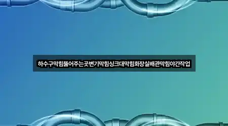 하수구막힘뚫어주는곳변기막힘싱크대막힘화장실배관막힘야간작업