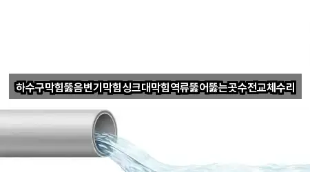 하수구막힘뚫음변기막힘싱크대막힘역류뚫어뚫는곳수전교체수리