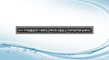 하수구막힘뚫음변기세면대교체막힌곳뚫음싱크대막힘역류냄새차단