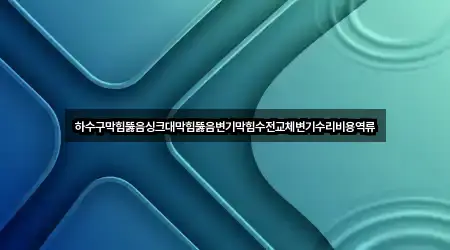 하수구막힘뚫음싱크대막힘뚫음변기막힘수전교체변기수리비용역류