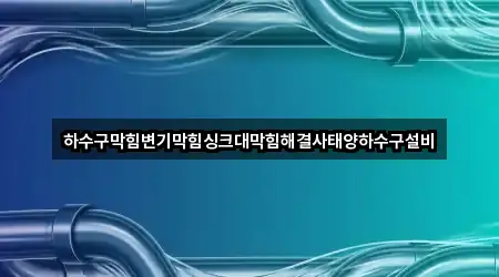 하수구막힘변기막힘싱크대막힘해결사태양하수구설비