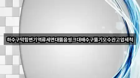 하수구막힘변기역류세면대뚫음씽크대배수구뚫기오수관고압세척