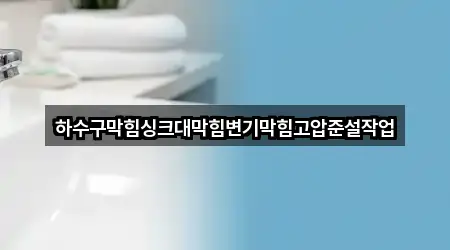 하수구막힘싱크대막힘변기막힘고압준설작업