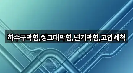 하수구막힘,씽크대막힘,변기막힘,고압세척