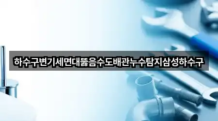 하수구변기세면대뚫음수도배관누수탐지삼성하수구