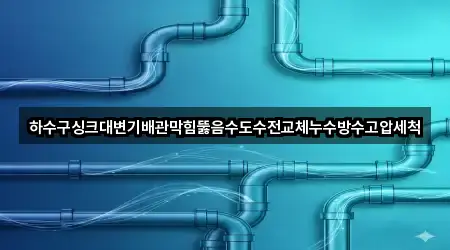 하수구싱크대변기배관막힘뚫음수도수전교체누수방수고압세척