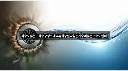하수도뚫는곳하수구싱크대역류화장실막힘변기수리뚫는곳수도설비