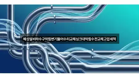 혜성설비하수구막힘변기뚫어수리교체싱크대막힘수전교체고압세척