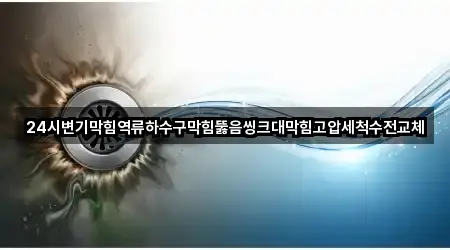 24시변기막힘역류하수구막힘뚫음씽크대막힘고압세척수전교체