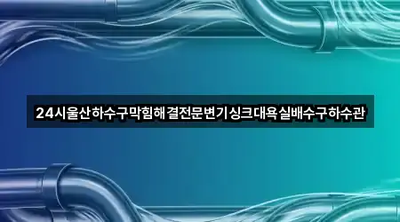24시울산하수구막힘해결전문변기싱크대욕실배수구하수관