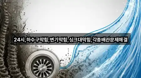 24시,하수구막힘,변기막힘,싱크대막힘,각종배관문제해결